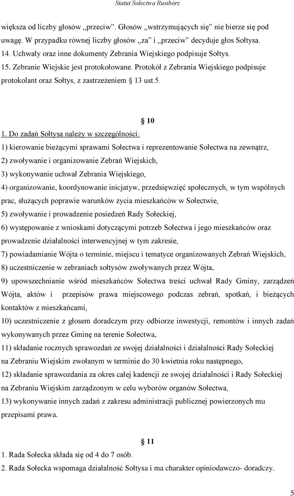 Do zadań Sołtysa należy w szczególności: 1) kierowanie bieżącymi sprawami Sołectwa i reprezentowanie Sołectwa na zewnątrz, 2) zwoływanie i organizowanie Zebrań Wiejskich, 3) wykonywanie uchwał