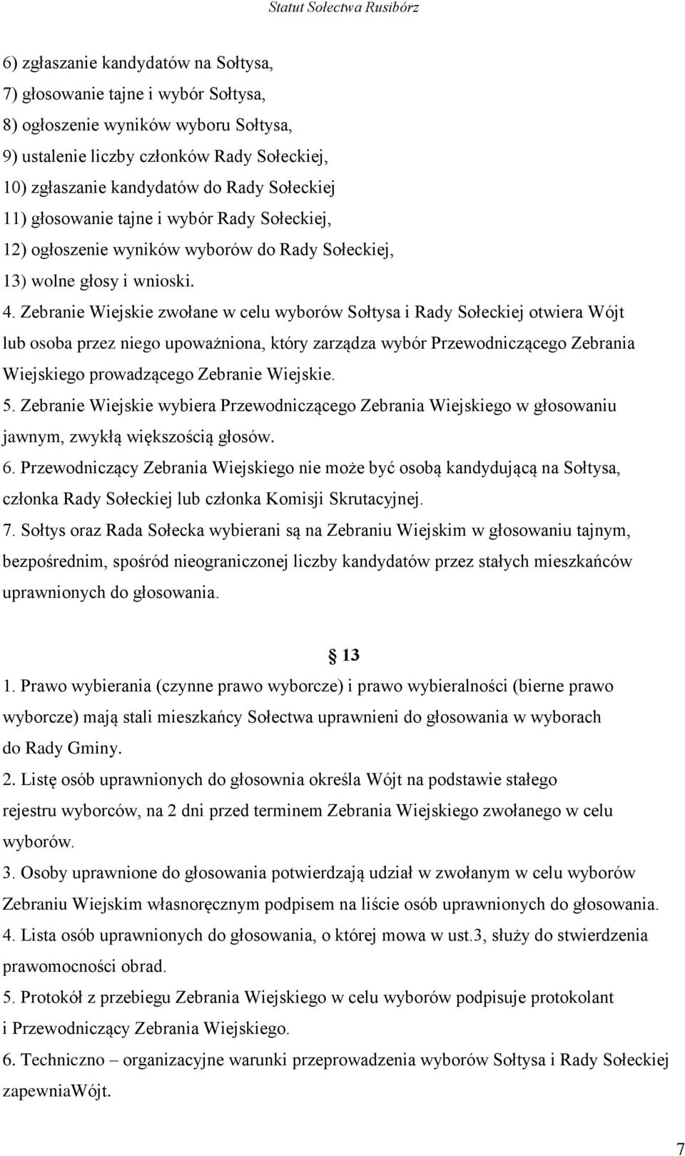 Zebranie Wiejskie zwołane w celu wyborów Sołtysa i Rady Sołeckiej otwiera Wójt lub osoba przez niego upoważniona, który zarządza wybór Przewodniczącego Zebrania Wiejskiego prowadzącego Zebranie