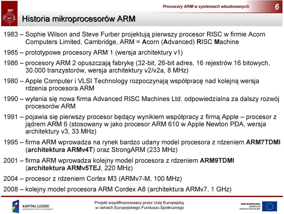 000 tranzystorów, wersja architektury v2/v2a, 8 MHz) 1980 Apple Computer i VLSI Technology rozpoczynają współpracę nad kolejną wersja rdzenia procesora ARM 1990 wyłania się nowa firma Advanced RISC