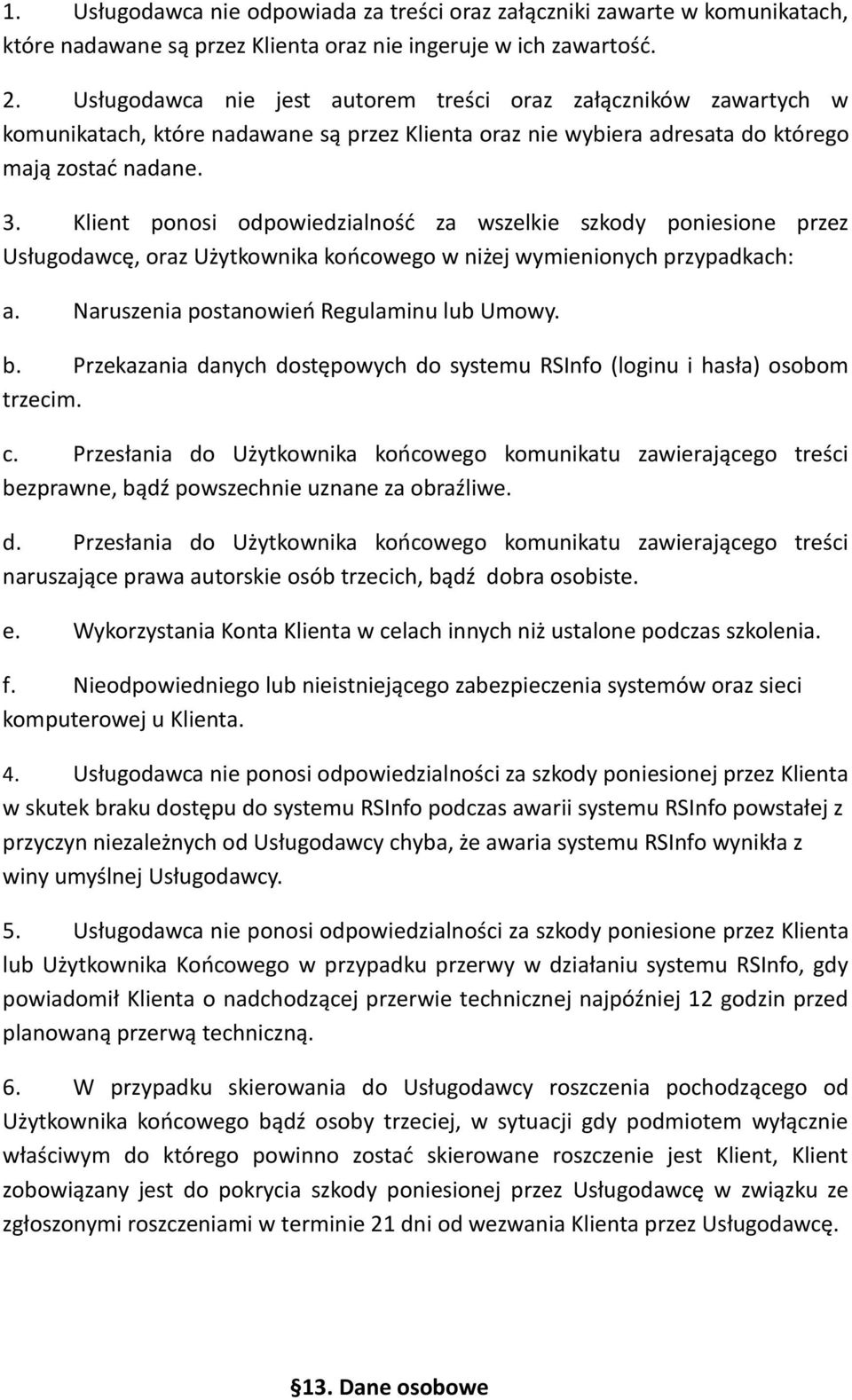 Klient ponosi odpowiedzialność za wszelkie szkody poniesione przez Usługodawcę, oraz Użytkownika końcowego w niżej wymienionych przypadkach: a. Naruszenia postanowień Regulaminu lub Umowy. b.