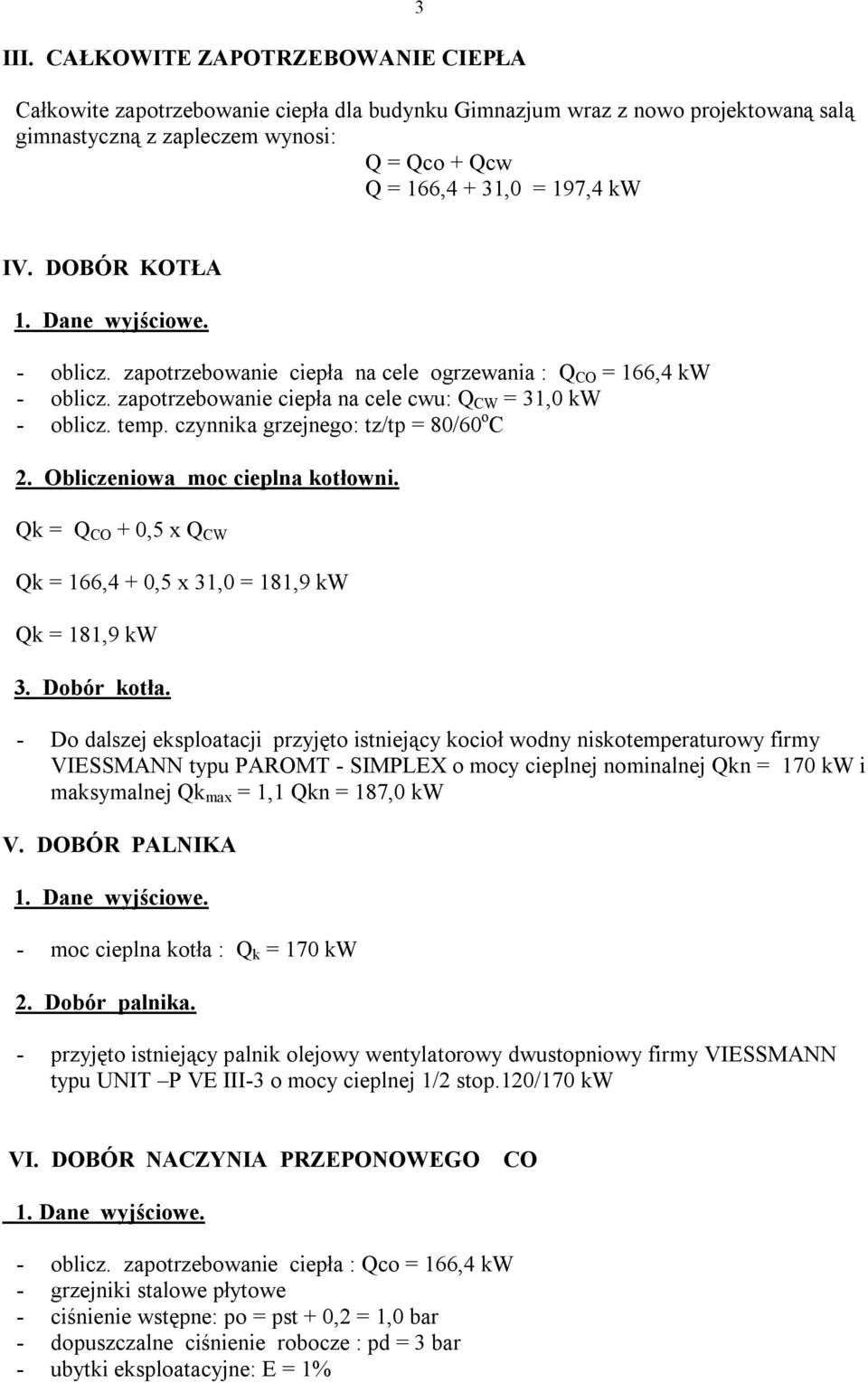 czynnika grzejnego: tz/tp = 80/60 o C 2. Obliczeniowa moc cieplna kotłowni. Qk = Q CO + 0,5 x Q CW Qk = 166,4 + 0,5 x 31,0 = 181,9 kw Qk = 181,9 kw 3. Dobór kotła.