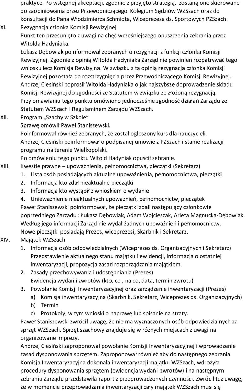 Wiceprezesa ds. Sportowych PZSzach. Rezygnacja członka Komisji Rewizyjnej Punkt ten przesunięto z uwagi na chęć wcześniejszego opuszczenia zebrania przez Witolda Hadyniaka.