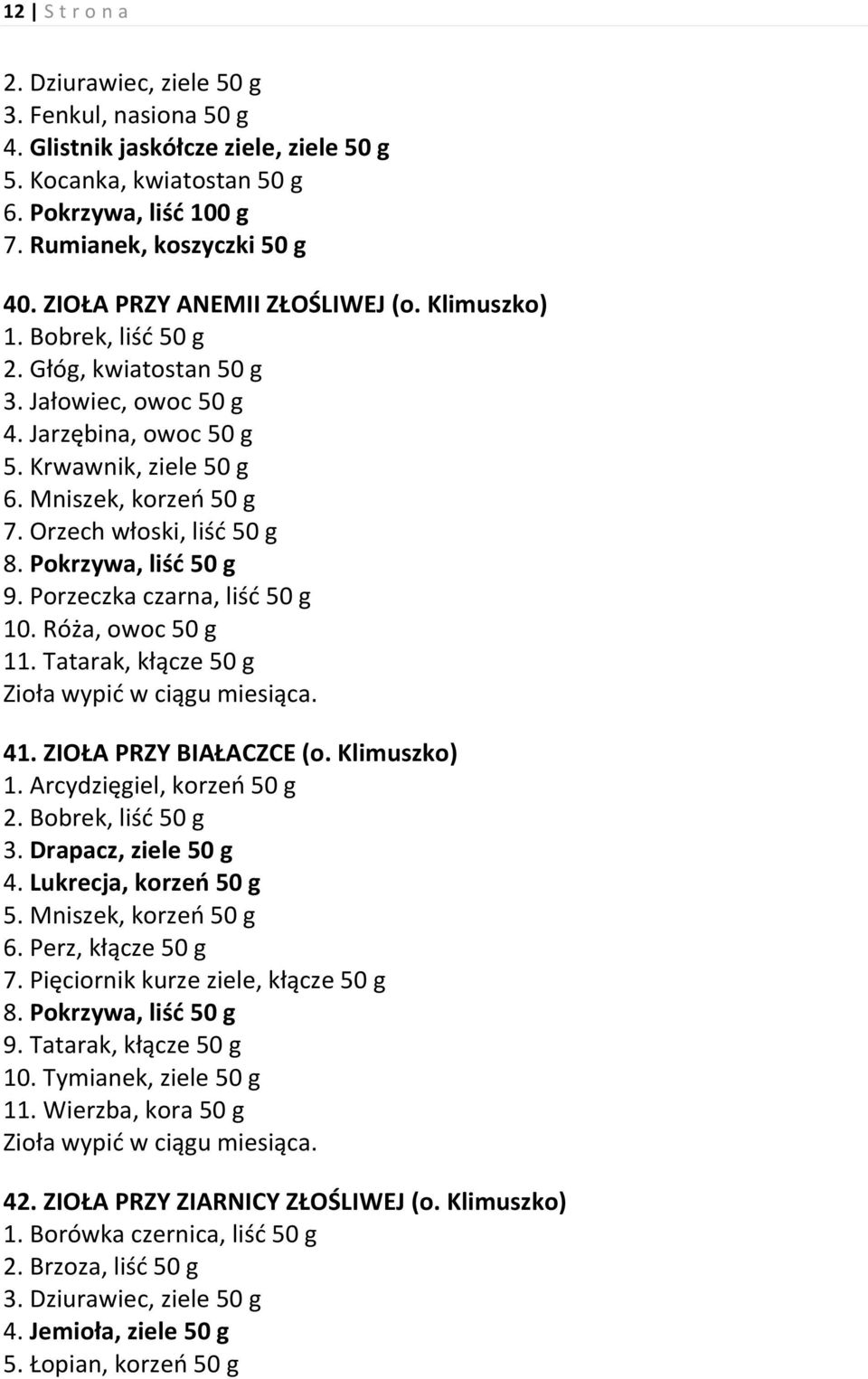 Orzech włoski, liść 50 g 8. Pokrzywa, liść 50 g 9. Porzeczka czarna, liść 50 g 10. Róża, owoc 50 g 11. Tatarak, kłącze 50 g Zioła wypić w ciągu miesiąca. 41. ZIOŁA PRZY BIAŁACZCE (o. Klimuszko) 1.