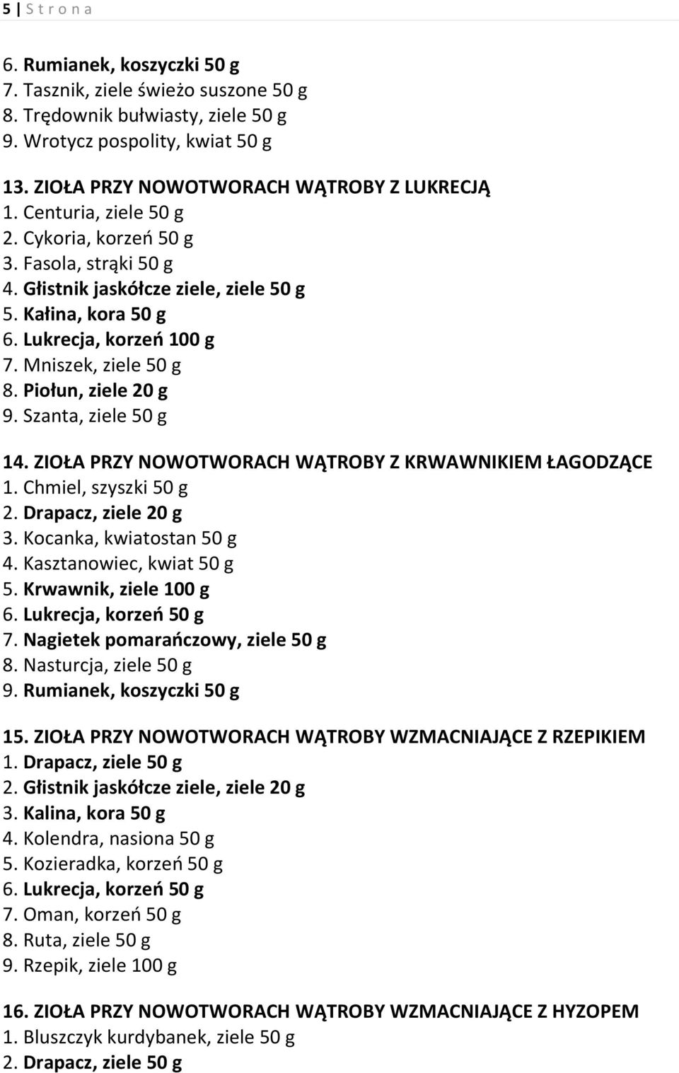 Piołun, ziele 20 g 9. Szanta, ziele 50 g 14. ZIOŁA PRZY NOWOTWORACH WĄTROBY Z KRWAWNIKIEM ŁAGODZĄCE 1. Chmiel, szyszki 50 g 2. Drapacz, ziele 20 g 3. Kocanka, kwiatostan 50 g 4.