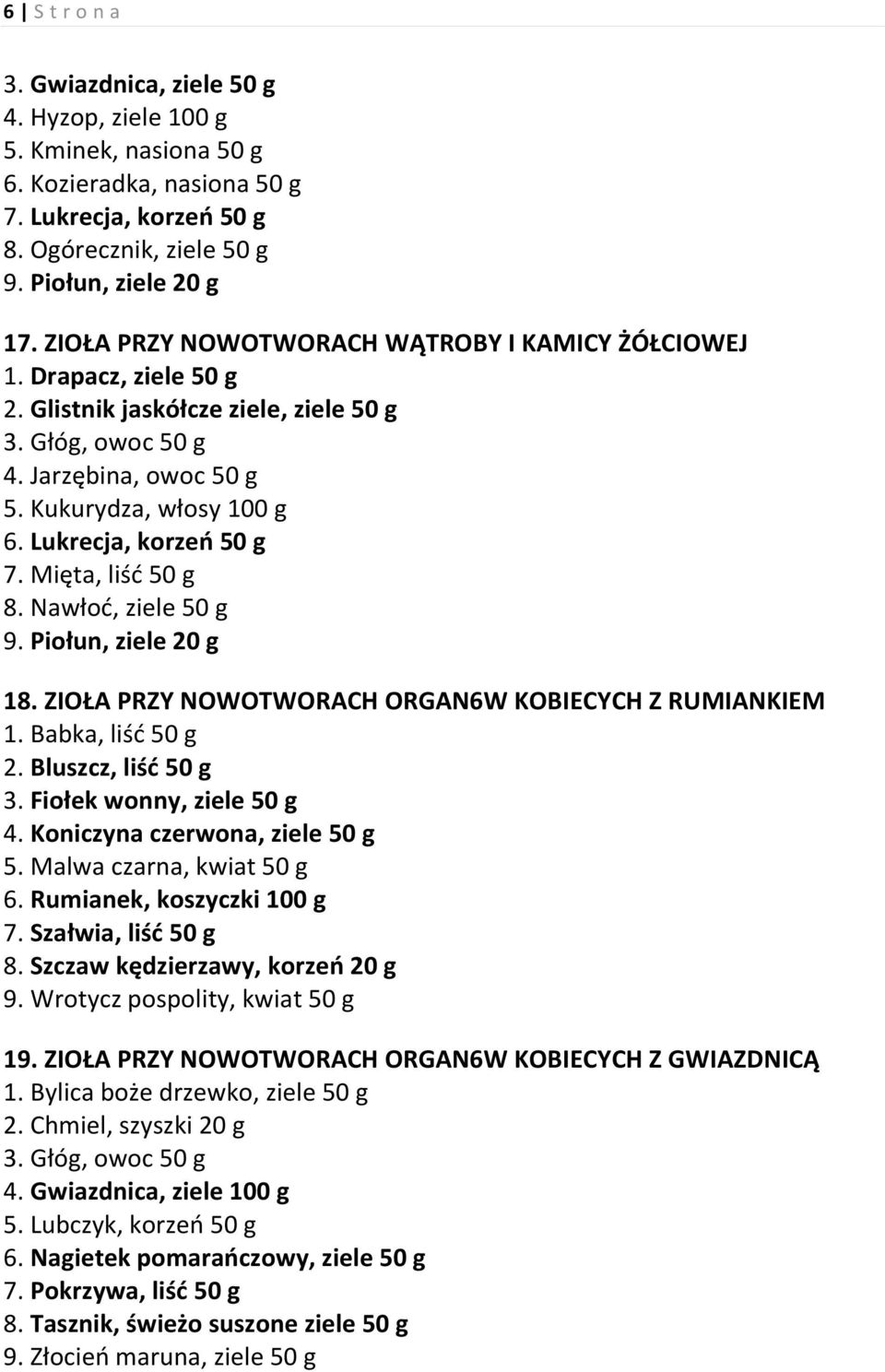 Lukrecja, korzeń 50 g 7. Mięta, liść 50 g 8. Nawłoć, ziele 50 g 9. Piołun, ziele 20 g 18. ZIOŁA PRZY NOWOTWORACH ORGAN6W KOBIECYCH Z RUMIANKIEM 1. Babka, liść 50 g 2. Bluszcz, liść 50 g 3.