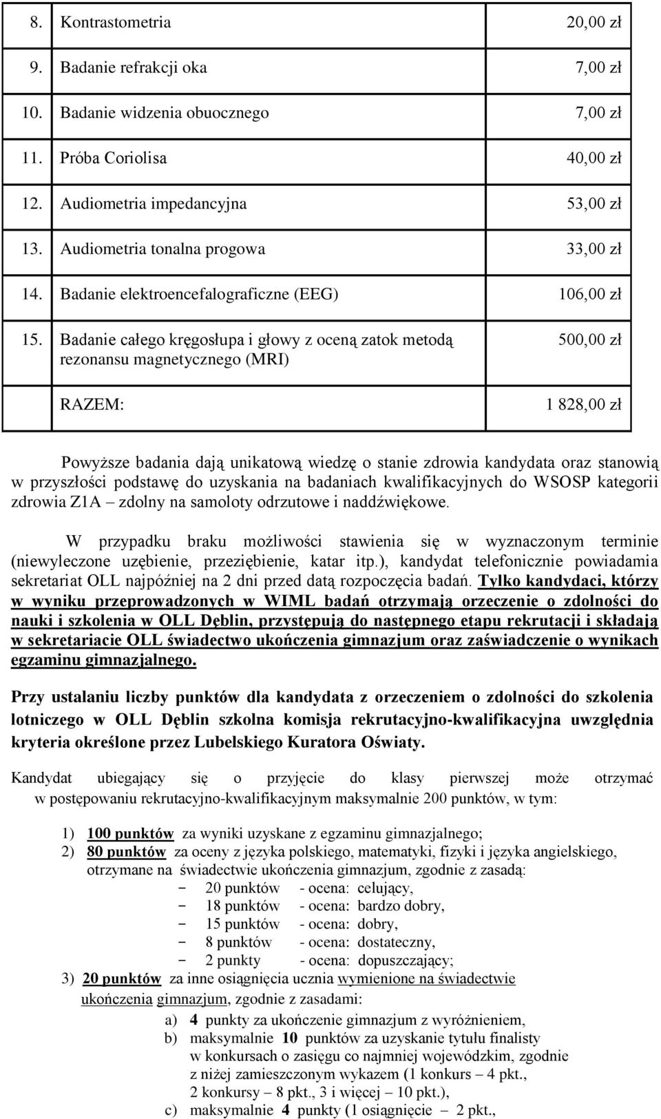 Badanie całego kręgosłupa i głowy z oceną zatok metodą rezonansu magnetycznego (MRI) RAZEM: 500,00 zł 1 828,00 zł Powyższe badania dają unikatową wiedzę o stanie zdrowia kandydata oraz stanowią w