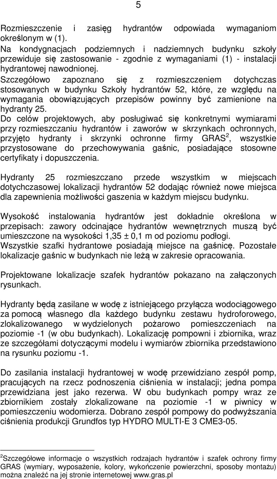 Szczegółowo zapoznano się z rozmieszczeniem dotychczas stosowanych w budynku Szkoły hydrantów 52, które, ze względu na wymagania obowiązujących przepisów powinny być zamienione na hydranty 25.