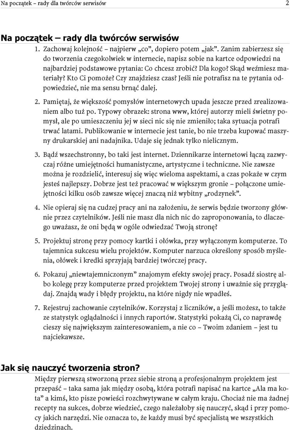 Czy znajdziesz czas? Jeśli nie potrafisz na te pytania odpowiedzieć, nie ma sensu brnąć dalej. 2. Pamiętaj, że większość pomysłów internetowych upada jeszcze przed zrealizowaniem albo tuż po.