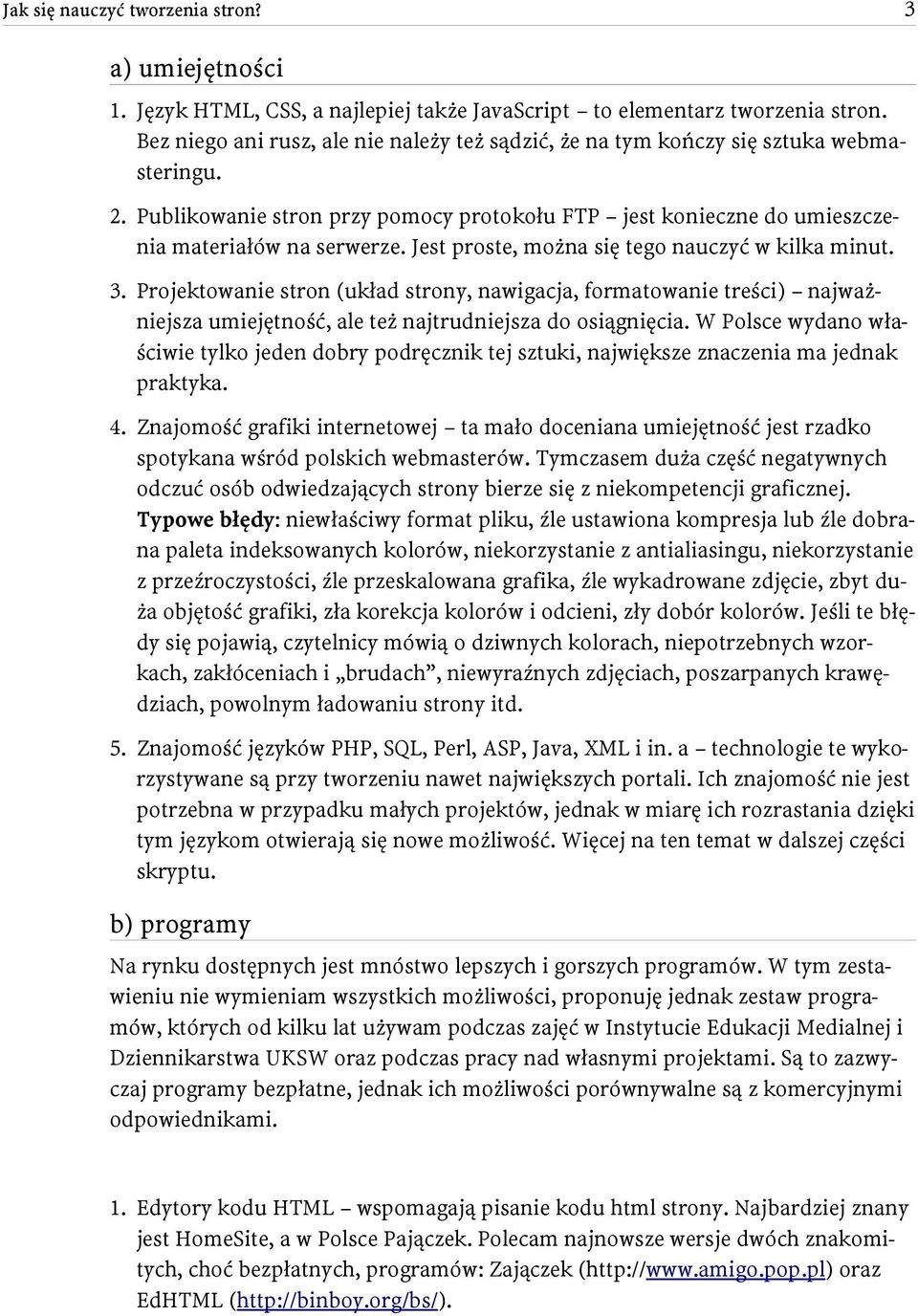 Jest proste, można się tego nauczyć w kilka minut. 3. Projektowanie stron (układ strony, nawigacja, formatowanie treści) najważniejsza umiejętność, ale też najtrudniejsza do osiągnięcia.