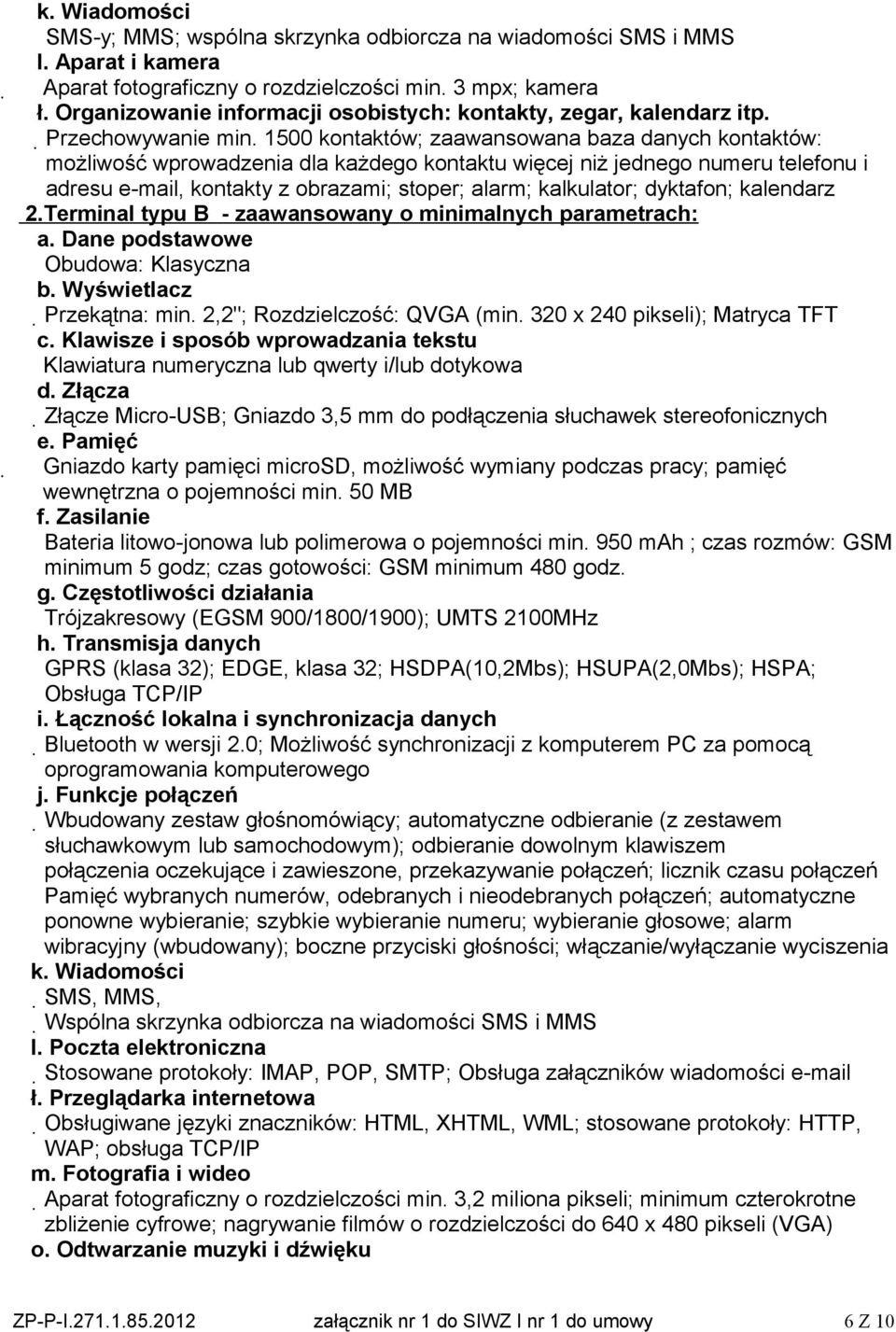 1500 kontaktów; zaawansowana baza danych kontaktów: możliwość wprowadzenia dla każdego kontaktu więcej niż jednego numeru telefonu i adresu e-mail, kontakty z obrazami; stoper; alarm; kalkulator;