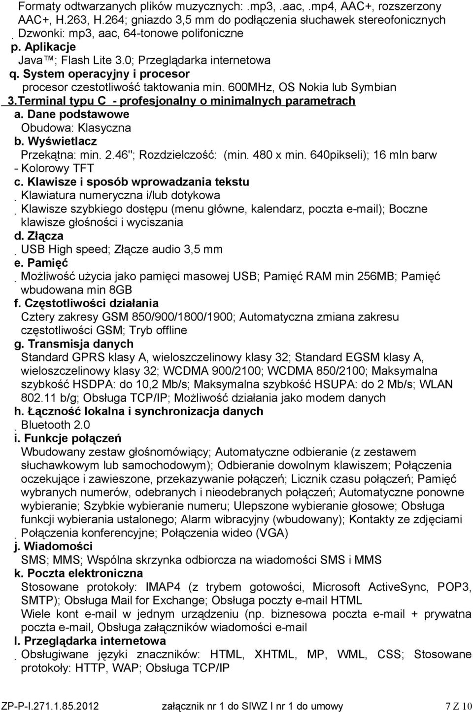 Terminal typu C - profesjonalny o minimalnych parametrach a. Dane podstawowe Obudowa: Klasyczna b. Wyświetlacz Przekątna: min. 2.46"; Rozdzielczość: (min. 480 x min.