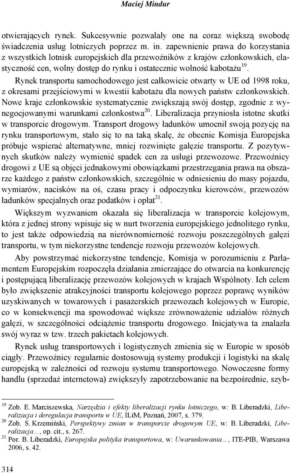 Rynek transportu samochodowego jest całkowicie otwarty w UE od 1998 roku, z okresami przejściowymi w kwestii kabotażu dla nowych państw członkowskich.