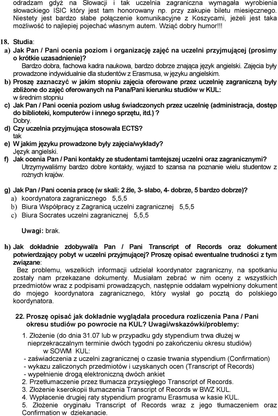 Studia: a) Jak Pan / Pani ocenia poziom i organizację zajęć na uczelni przyjmującej (prosimy o krótkie uzasad)? Bardzo dobra, fachowa kadra naukowa, bardzo dobrze znająca język angielski.