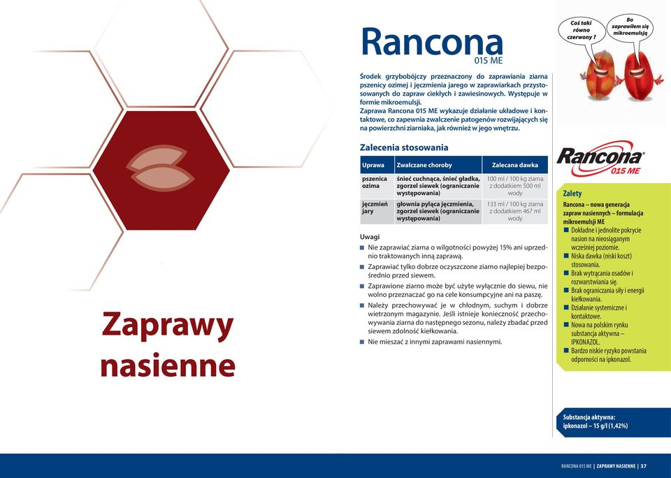 Zaprawa Rancona 015 ME wykazuje działanie układowe i kontaktowe, co zapewnia zwalczenie patogenów rozwijających się na powierzchni ziarniaka, jak również w jego wnętrzu.