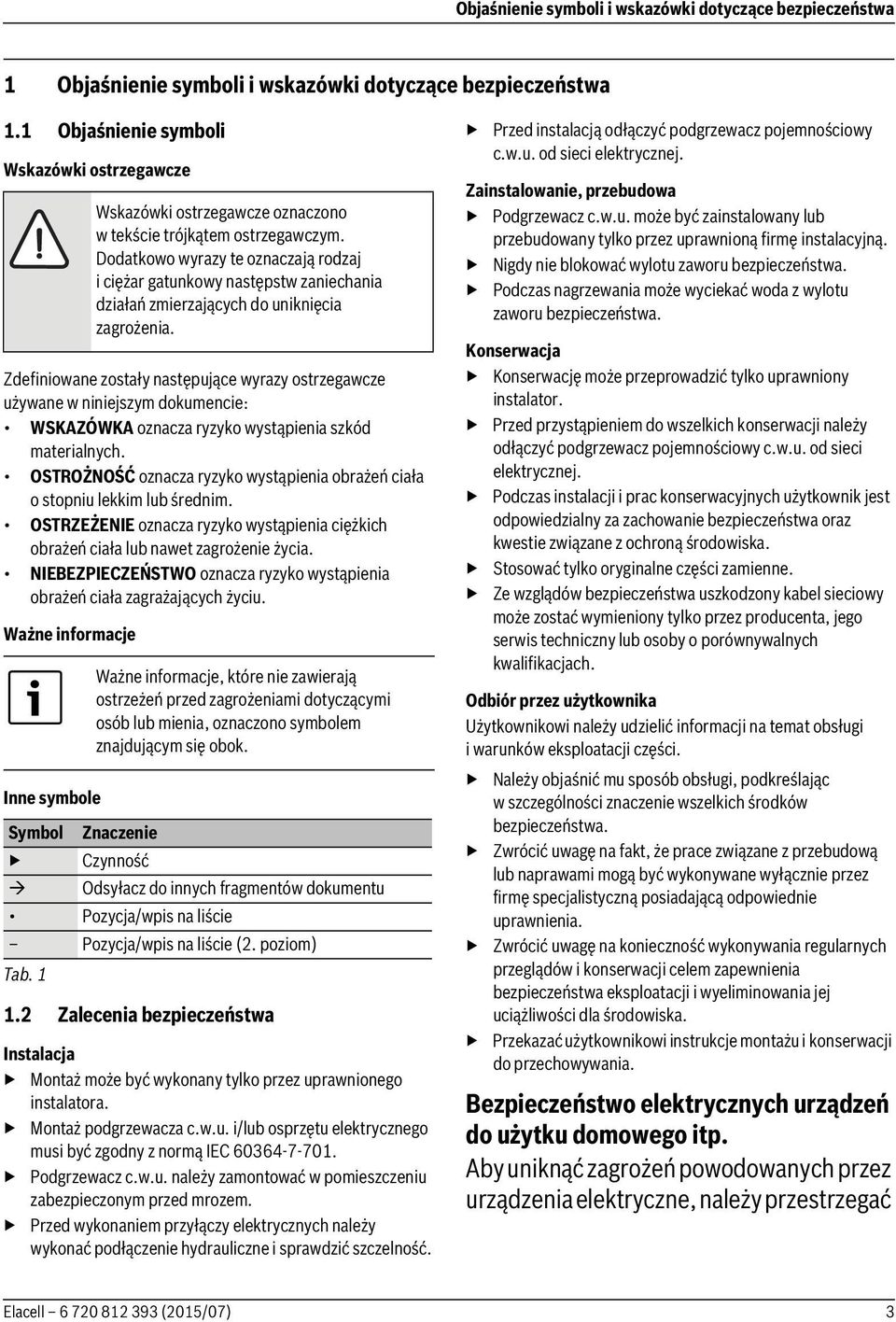 OSTROŻNOŚĆ oznacza ryzyko wystąpienia obrażeń ciała o stopniu lekkim lub średnim. OSTRZEŻENIE oznacza ryzyko wystąpienia ciężkich obrażeń ciała lub nawet zagrożenie życia.