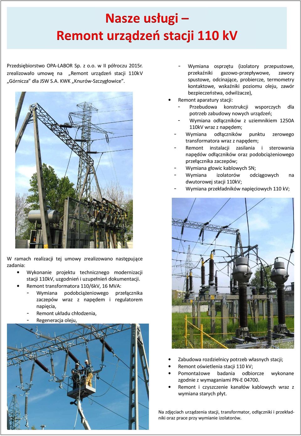 Remont aparatury stacji: - Przebudowa konstrukcji wsporczych dla potrzeb zabudowy nowych urządzeń; - Wymiana odłączników z uziemnikiem 1250A 110kV wraz z napędem; - Wymiana odłączników punktu