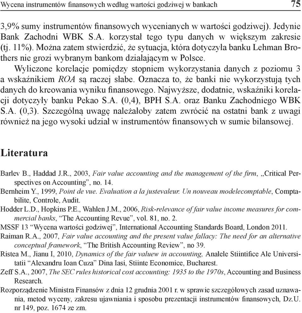 Wyliczone korelacje pomiędzy stopniem wykorzystania danych z poziomu 3 a wskaźnikiem ROA są raczej słabe. Oznacza to, że banki nie wykorzystują tych danych do kreowania wyniku finansowego.