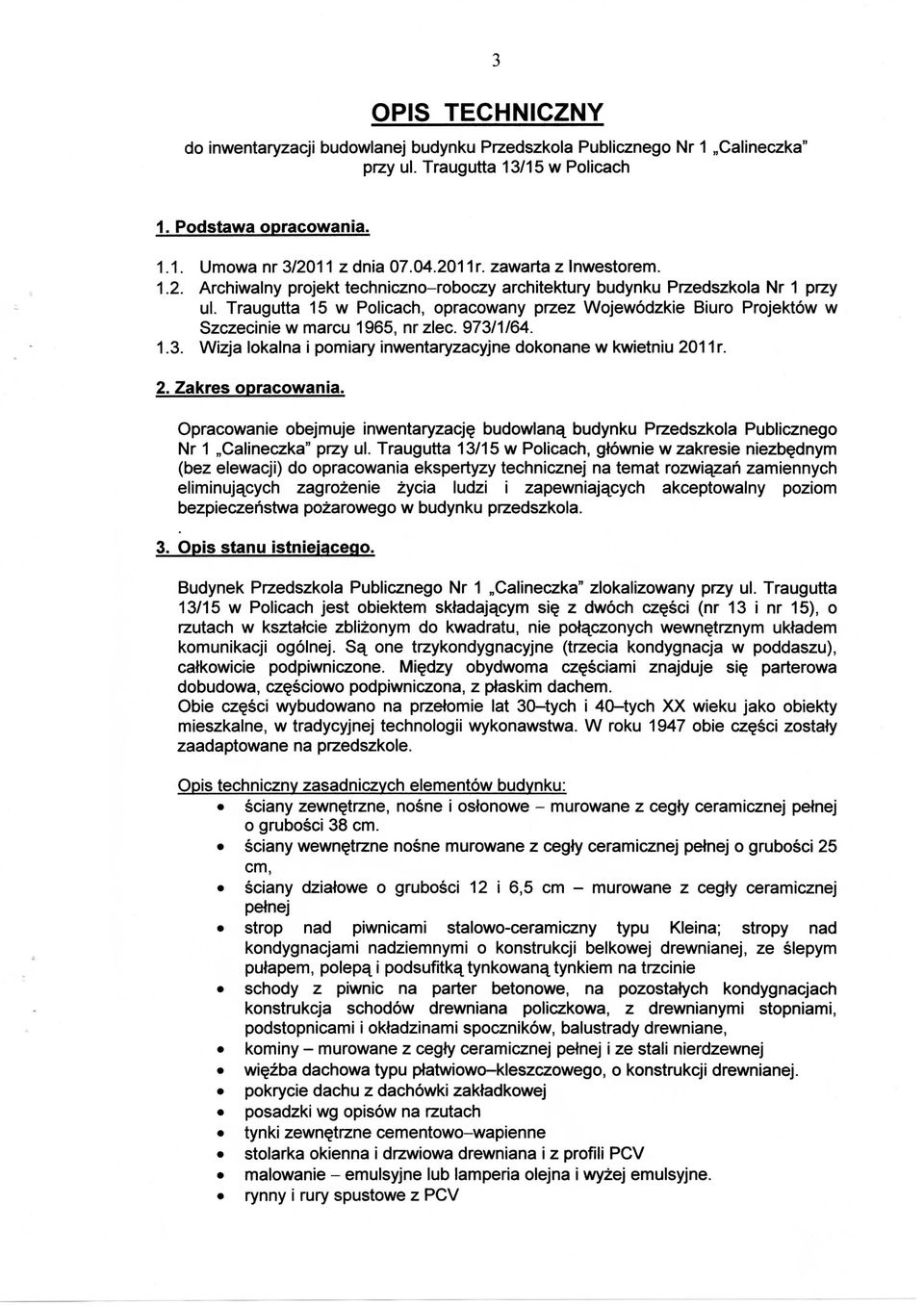 Traugutta 15 w Policach, opracowany przez Wojewodzkie Biuro Projektow w Szczecinie w marcu 1965, nr zlec. 973/1/64. 1.3. Wizja lokalna i pomiary inwentaryzacyjne dokonane w kwietniu 20