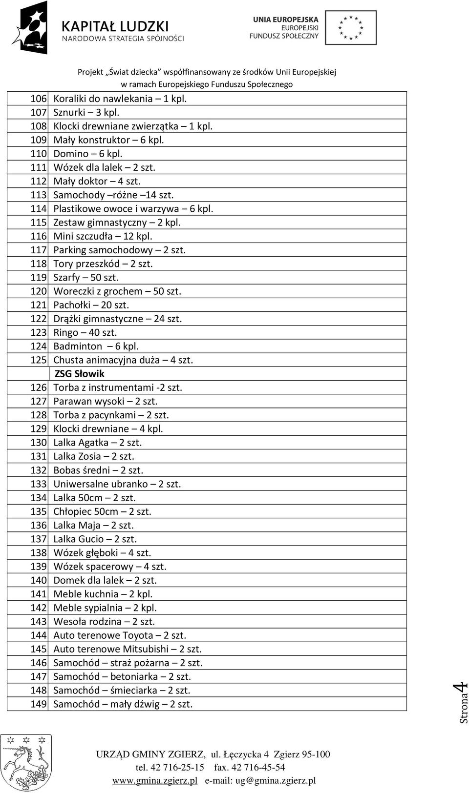 120. Woreczki z grochem 50 szt. 121. Pachołki 20 szt. 122. Drążki gimnastyczne 24 szt. 123. Ringo 40 szt. 124. Badminton 6 kpl. 125. Chusta animacyjna duża 4 szt. ZSG Słowik 126.