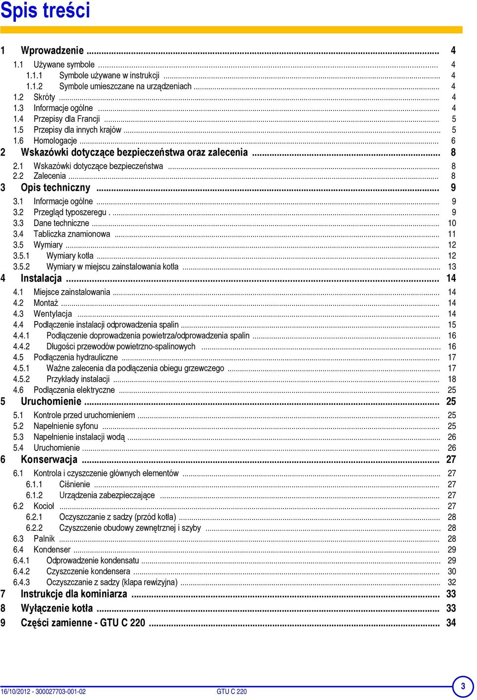 .. 9 3.1 Informacje ogólne... 9 3.2 Przegląd typoszeregu.... 9 3.3 Dane techniczne... 10 3.4 Tabliczka znamionowa... 11 3.5 Wymiary... 12 3.5.1 Wymiary kotła... 12 3.5.2 Wymiary w miejscu zainstalowania kotła.