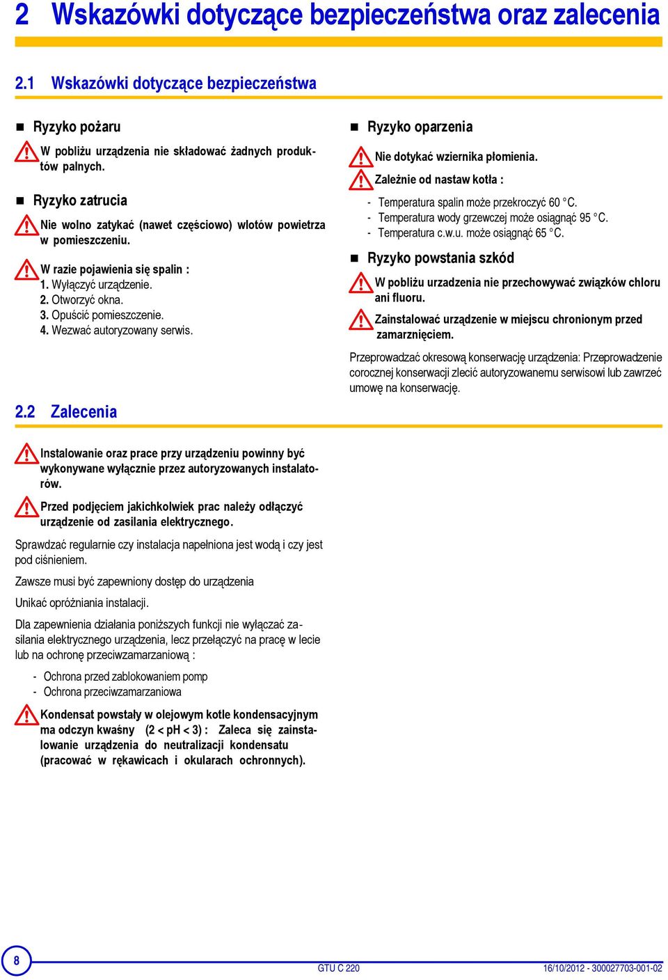 Wezwać autoryzowany serwis. 2.2 Zalecenia Ryzyko oparzenia Nie dotykać wziernika płomienia. Zależnie od nastaw kotła : - Temperatura spalin może przekroczyć 60 C.