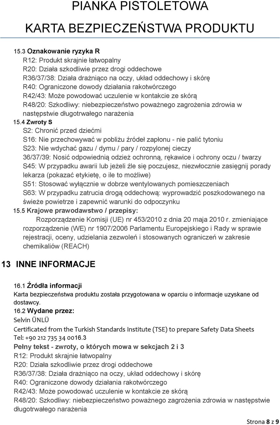 4 Zwroty S S2: Chronić przed dziećmi S16: Nie przechowywać w pobliżu źródeł zapłonu - nie palić tytoniu S23: Nie wdychać gazu / dymu / pary / rozpylonej cieczy 36/37/39: Nosić odpowiednią odzież