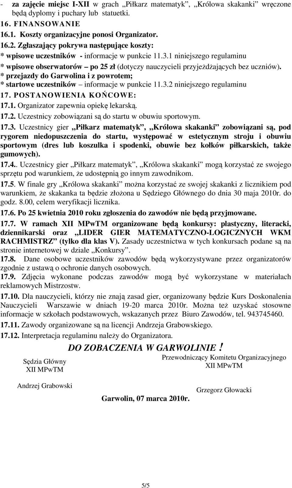 * przejazdy do Garwolina i z powrotem; * startowe uczestników informacje w punkcie 11.3.2 niniejszego regulaminu 17. POSTANOWIENIA KOŃCOWE: 17.1. Organizator zapewnia opiekę lekarską. 17.2. Uczestnicy zobowiązani są do startu w obuwiu sportowym.