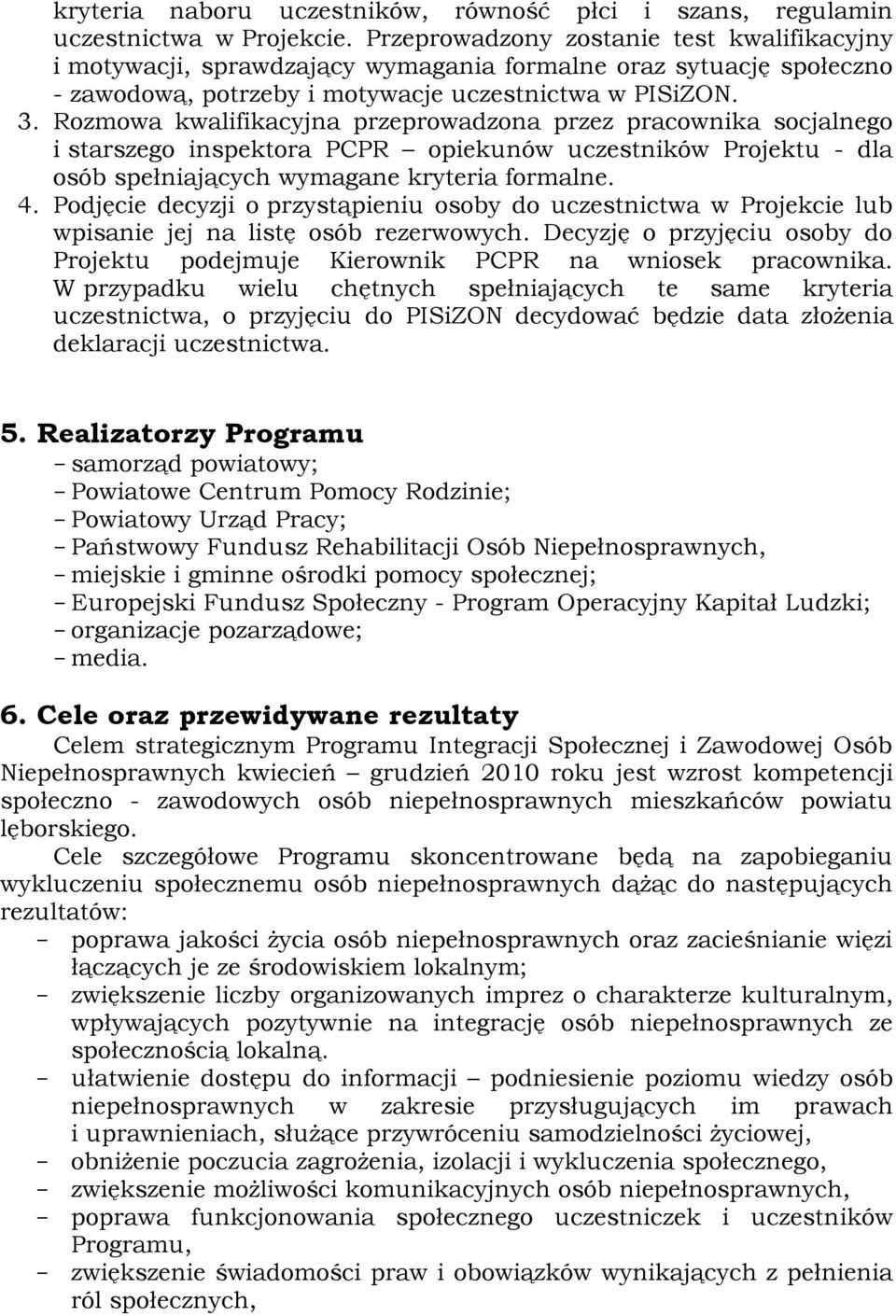 Rozmowa kwalifikacyjna przeprowadzona przez pracownika socjalnego i starszego inspektora PCPR opiekunów uczestników Projektu - dla osób spełniających wymagane kryteria formalne. 4.