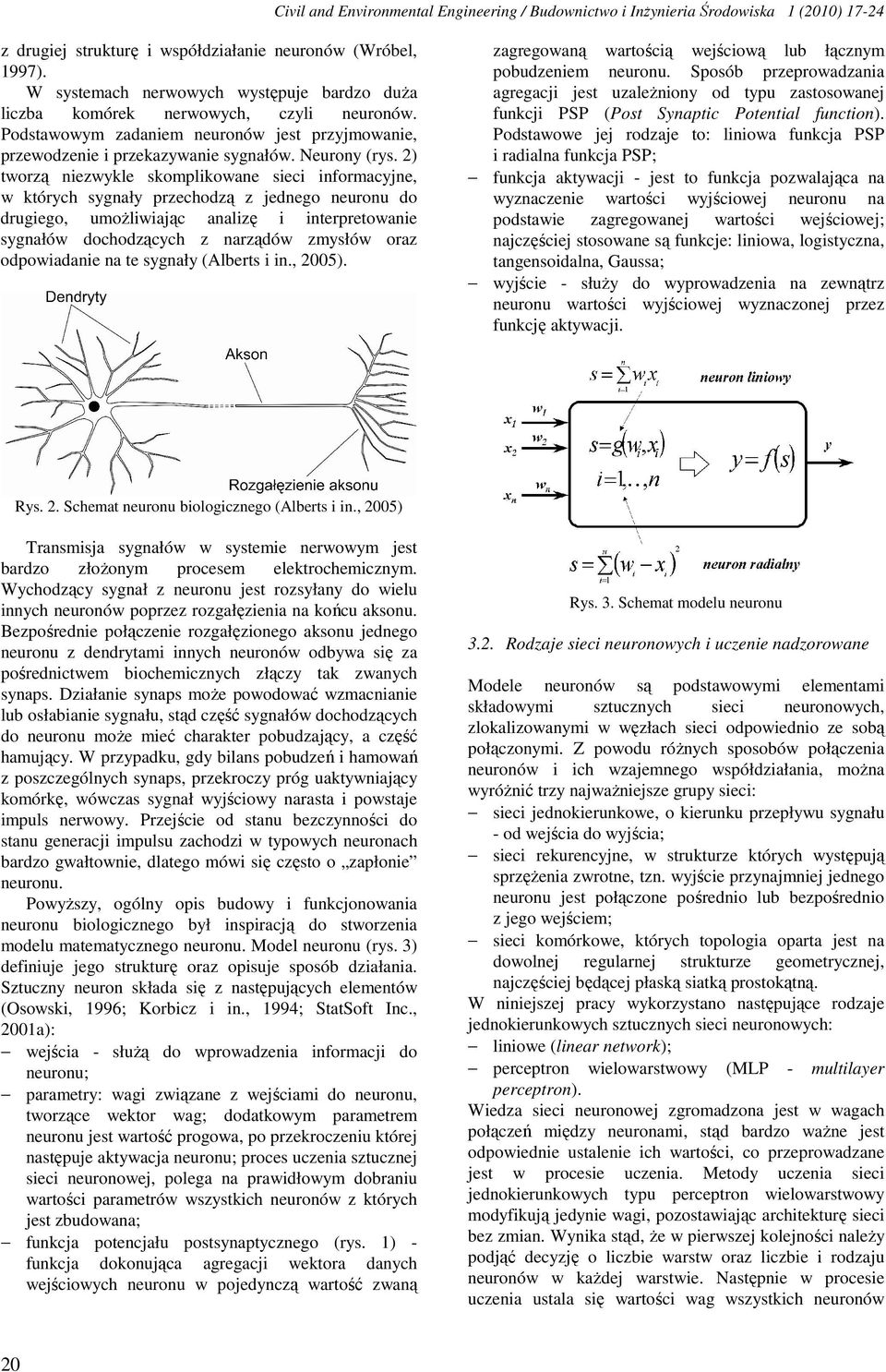 2) tworzą niezwykle skomplikowane sieci informacyjne, w których sygnały przechodzą z jednego neuronu do drugiego, umoŝliwiając analizę i interpretowanie sygnałów dochodzących z narządów zmysłów oraz