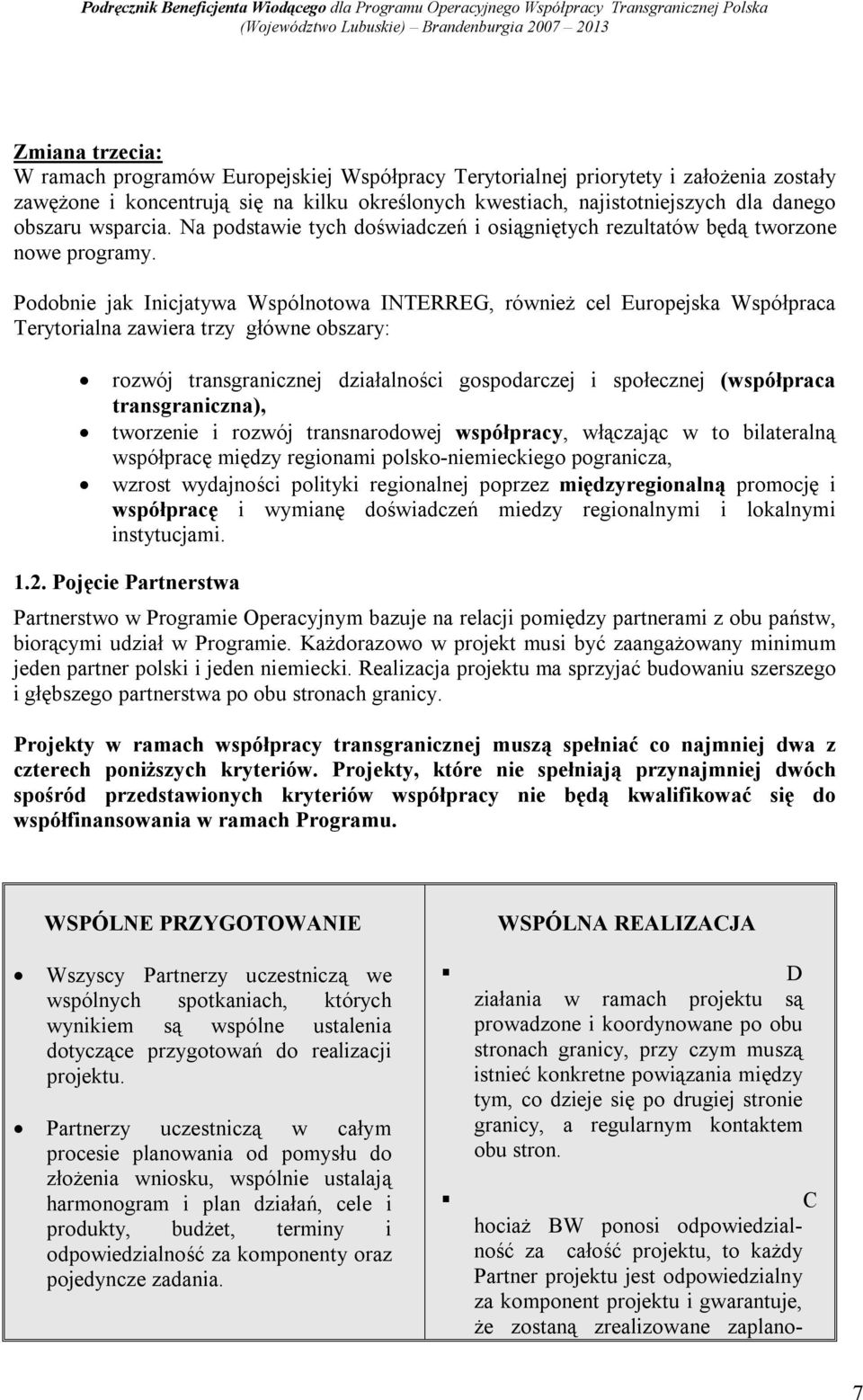 Podobnie jak Inicjatywa Wspólnotowa INTERREG, również cel Europejska Współpraca Terytorialna zawiera trzy główne obszary: rozwój transgranicznej działalności gospodarczej i społecznej (współpraca