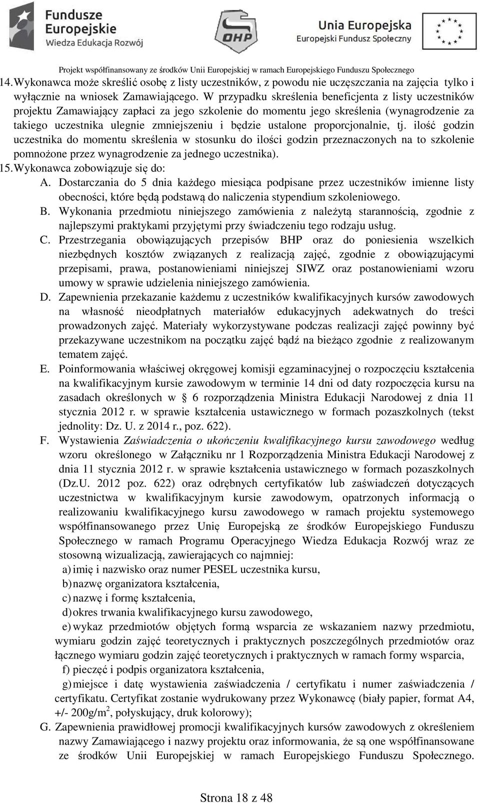 ustalone proporcjonalnie, tj. ilość godzin uczestnika do momentu skreślenia w stosunku do ilości godzin przeznaczonych na to szkolenie pomnożone przez wynagrodzenie za jednego uczestnika). 15.