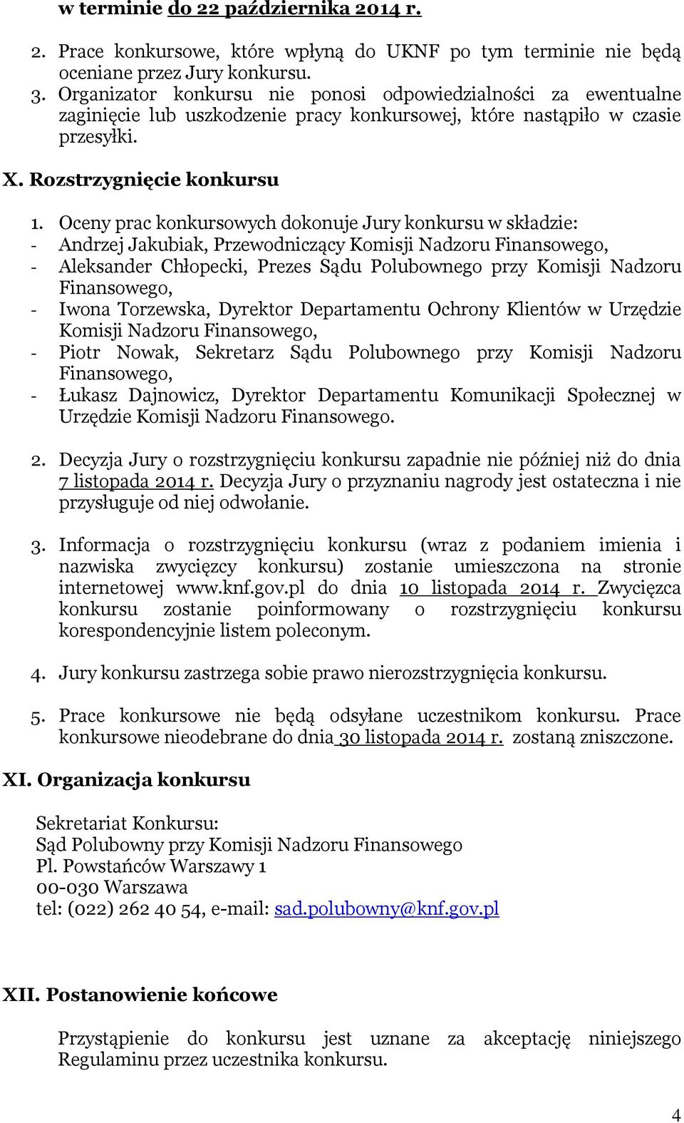 Oceny prac konkursowych dokonuje Jury konkursu w składzie: - Andrzej Jakubiak, Przewodniczący Komisji Nadzoru Finansowego, - Aleksander Chłopecki, Prezes Sądu Polubownego przy Komisji Nadzoru