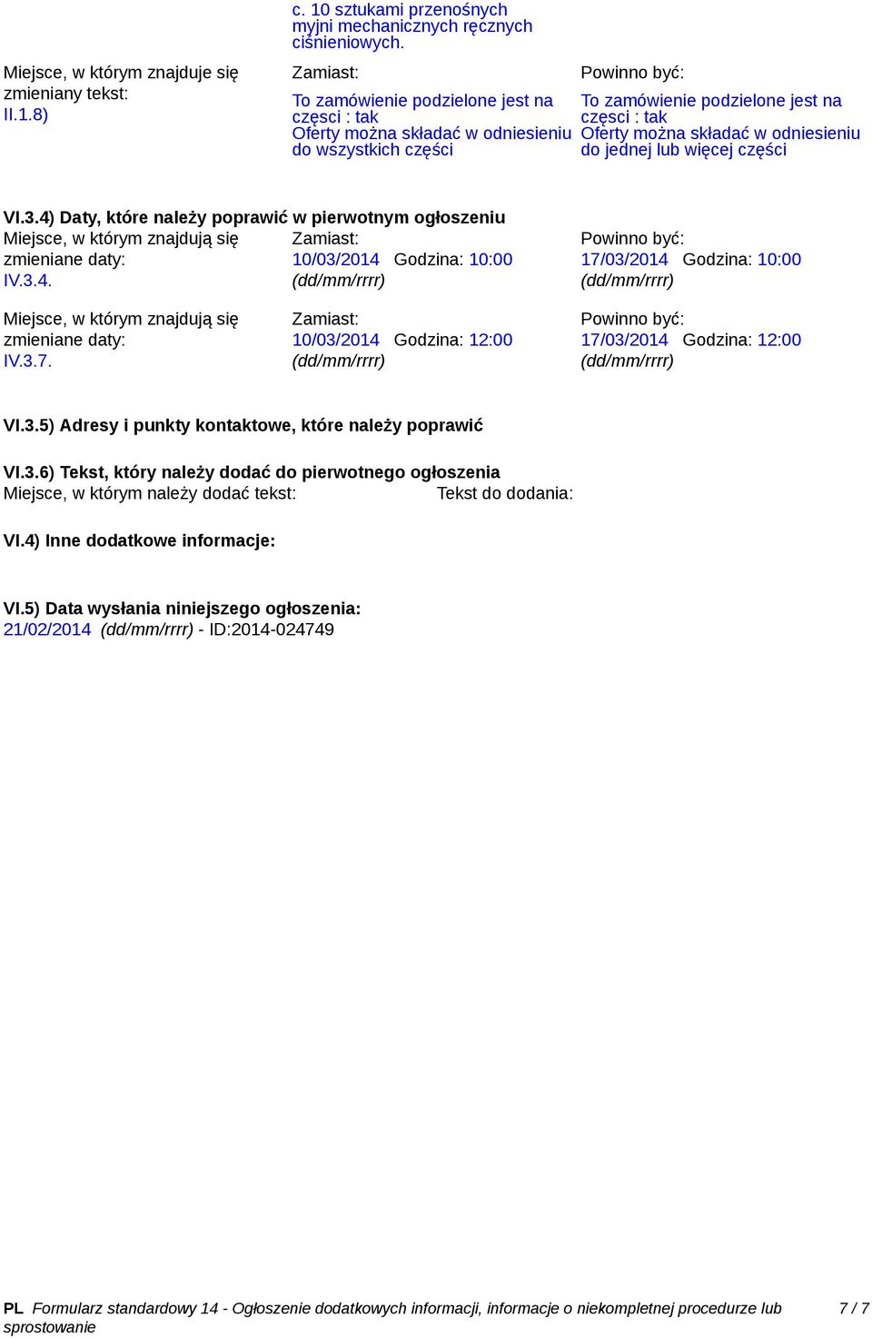 więcej części VI.3.4) Daty, które należy poprawić w pierwotnym ogłoszeniu Miejsce, w którym znajdują się zmieniane daty: 10/03/2014 Godzina: 10:00 IV.3.4. 17/03/2014 Godzina: 10:00 Miejsce, w którym znajdują się zmieniane daty: IV.