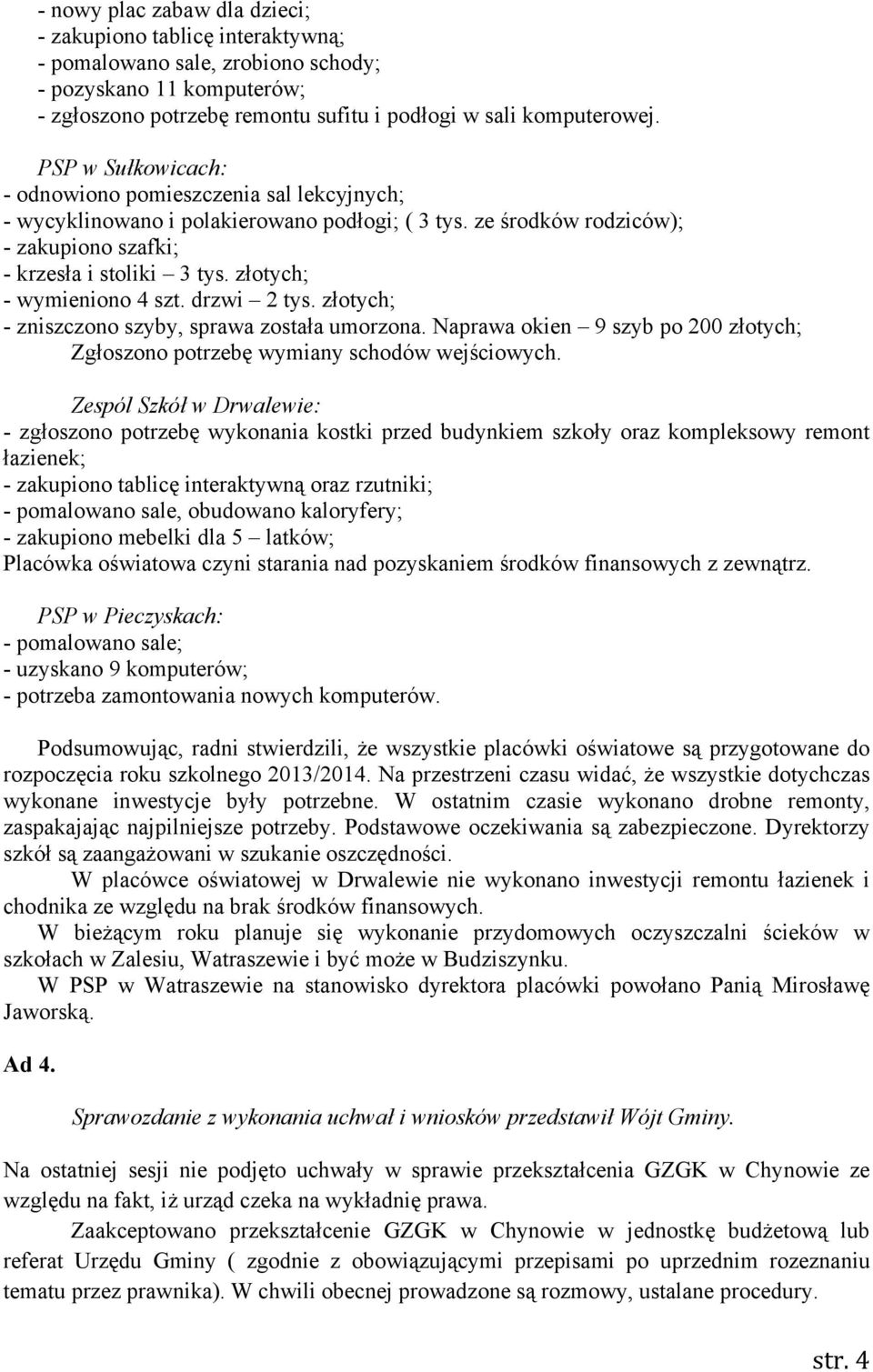 złotych; - wymieniono 4 szt. drzwi 2 tys. złotych; - zniszczono szyby, sprawa została umorzona. Naprawa okien 9 szyb po 200 złotych; Zgłoszono potrzebę wymiany schodów wejściowych.