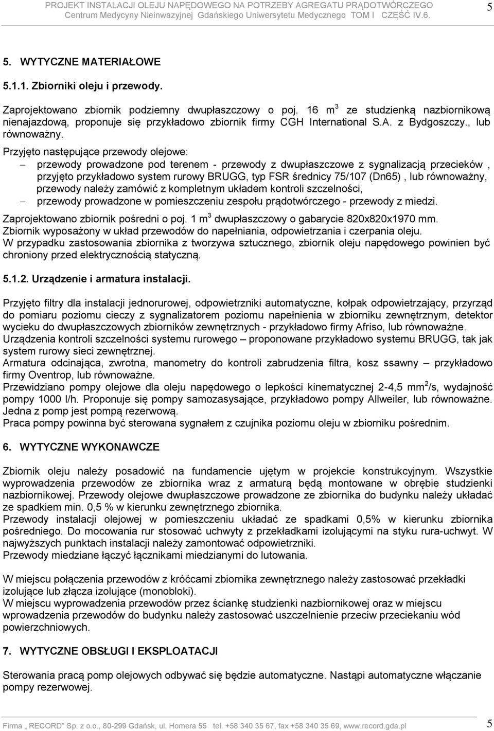 Przyjęto następujące przewody olejowe: przewody prowadzone pod terenem - przewody z dwupłaszczowe z sygnalizacją przecieków, przyjęto przykładowo system rurowy BRUGG, typ FSR średnicy 75/107 (Dn65),