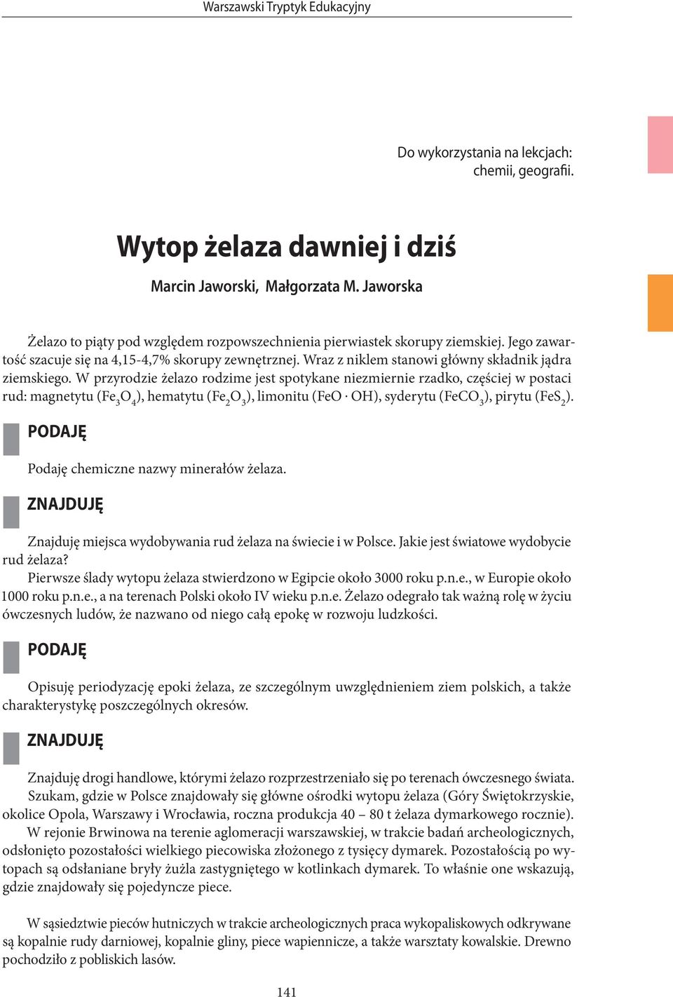 Wraz z niklem stanowi główny składnik jądra ziemskiego. W przyrodzie żelazo rodzime jest spotykane niezmiernie rzadko, częściej w postaci rud: magnetytu (Fe 3 ), hematytu (Fe 2 ), limonitu (FeO.