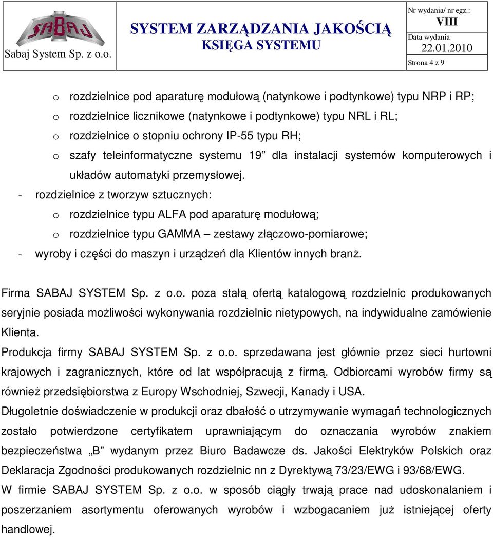 - rozdzielnice z tworzyw sztucznych: o rozdzielnice typu ALFA pod aparaturę modułową; o rozdzielnice typu GAMMA zestawy złączowo-pomiarowe; - wyroby i części do maszyn i urządzeń dla Klientów innych