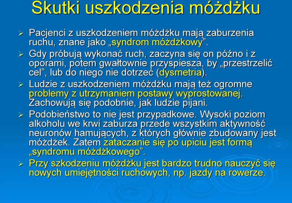 Ludzie z uszkodzeniem móżdżku mają też ogromne problemy z utrzymaniem postawy wyprostowanej. Zachowują się podobnie, jak ludzie pijani. Podobieństwo to nie jest przypadkowe.