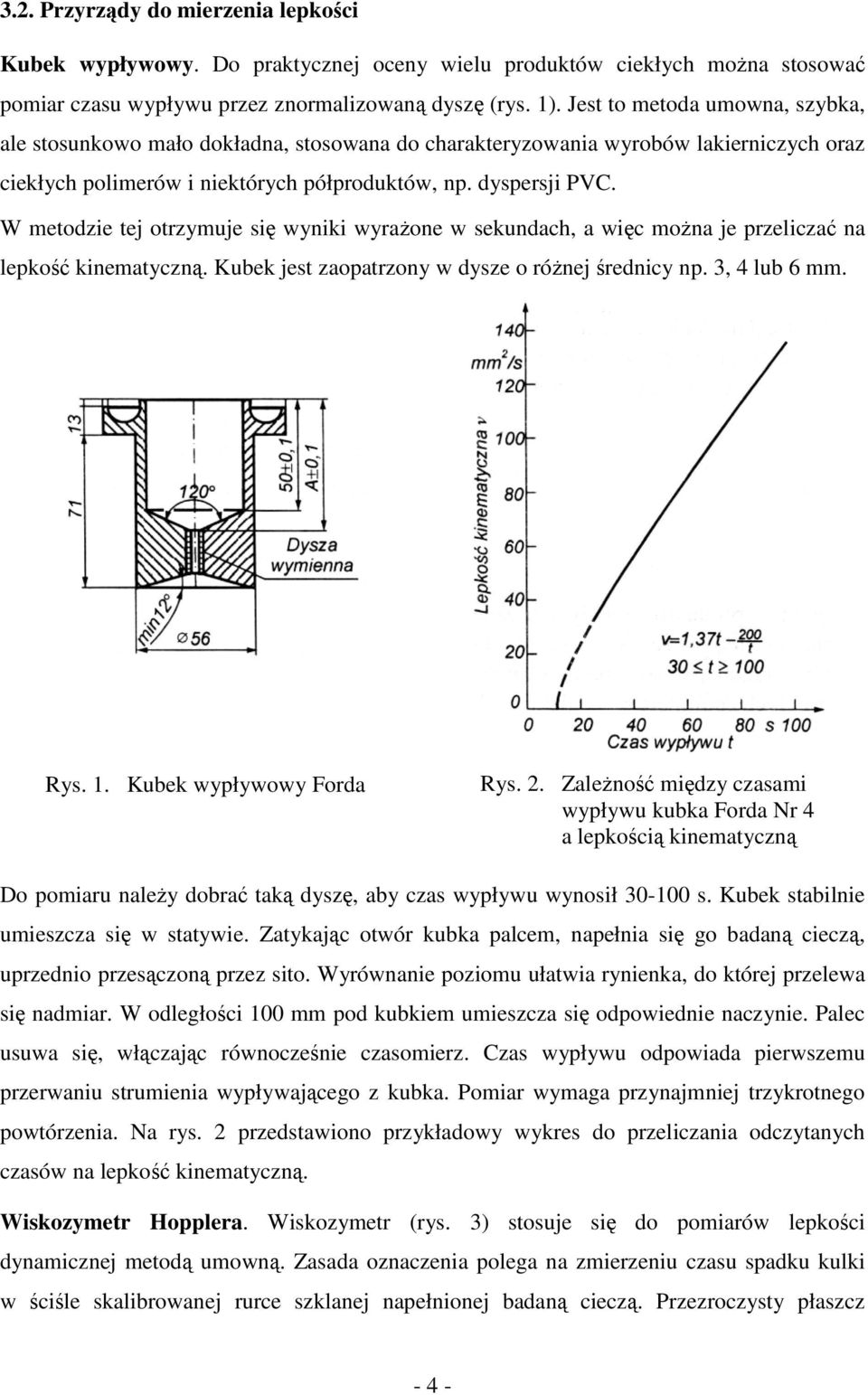 W metodzie tej otrzymuje się wyniki wyrażone w sekundach, a więc można je przeliczać na lepkość kinematyczną. Kubek jest zaopatrzony w dysze o różnej średnicy np. 3, 4 lub 6 mm. Rys. 1.