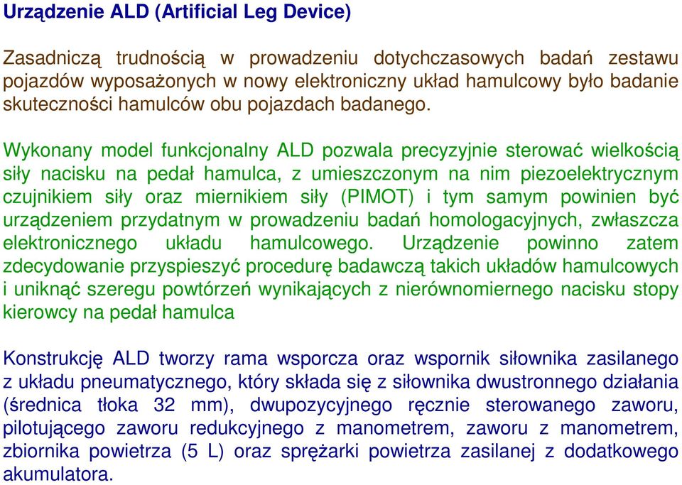 Wykonany model funkcjonalny ALD pozwala precyzyjnie sterować wielkością siły nacisku na pedał hamulca, z umieszczonym na nim piezoelektrycznym czujnikiem siły oraz miernikiem siły (PIMOT) i tym samym