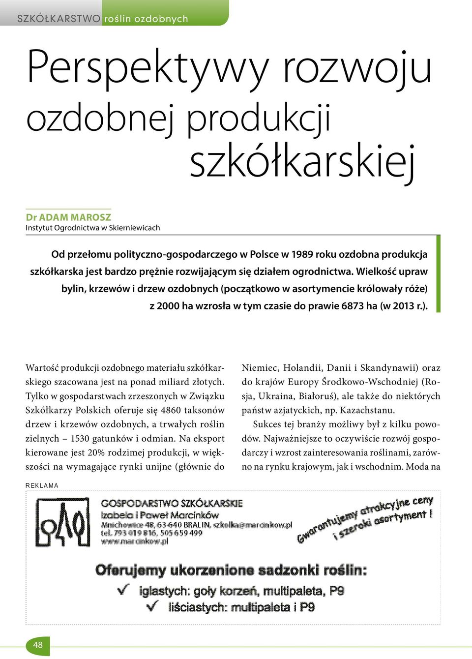 Wielkość upraw bylin, krzewów i drzew ozdobnych (początkowo w asortymencie królowały róże) z 2000 ha wzrosła w tym czasie do prawie 6873 ha (w 2013 r.). Wartość produkcji ozdobnego materiału szkółkarskiego szacowana jest na ponad miliard złotych.