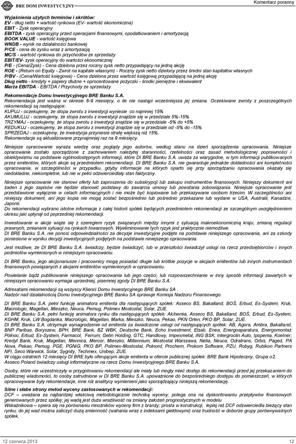 wartości ekonomicznej - (Cena/Zysk) - Cena dzielona przez roczny zysk netto przypadający na jedną akcję ROE - (Return on Equity - Zwrot na kapitale własnym) - Roczny zysk netto dzielony przez średni