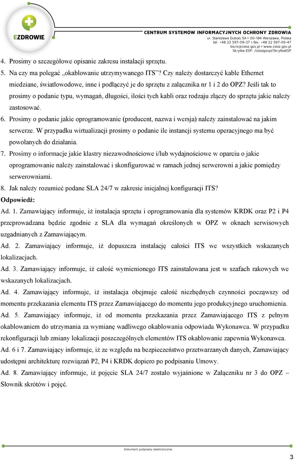 Jeśli tak to prosimy o podanie typu, wymagań, długości, ilości tych kabli oraz rodzaju złączy do sprzętu jakie należy zastosować. 6.