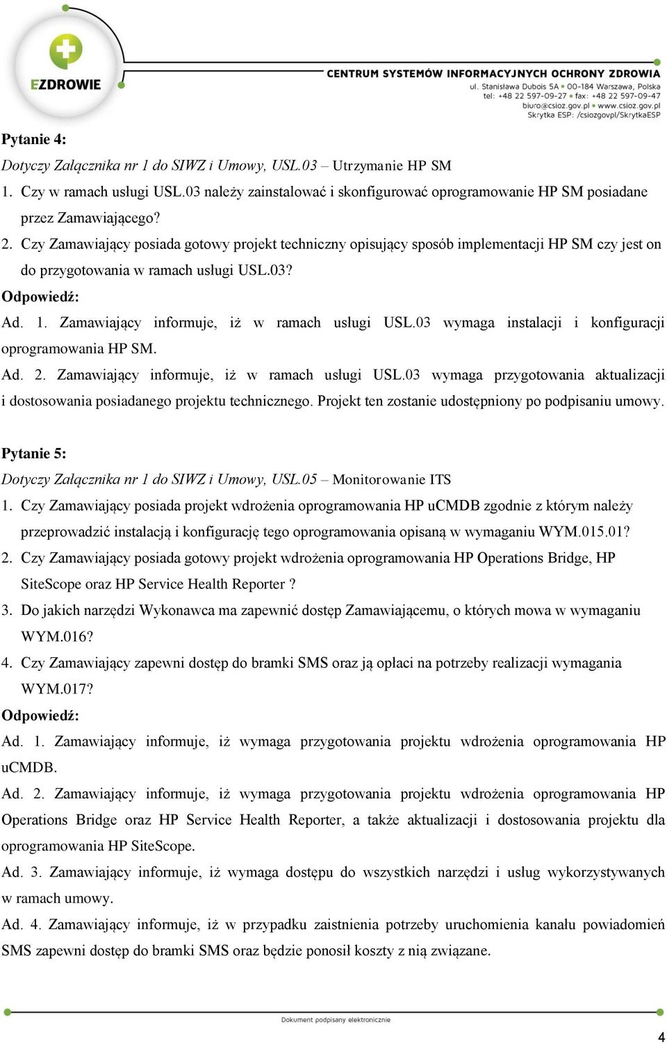 03 wymaga instalacji i konfiguracji oprogramowania HP SM. Ad. 2. Zamawiający informuje, iż w ramach usługi USL.03 wymaga przygotowania aktualizacji i dostosowania posiadanego projektu technicznego.