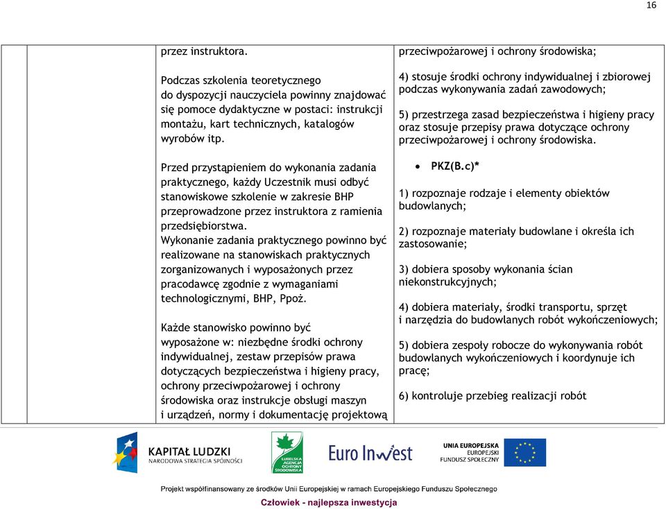 Wykonanie zadania praktycznego powinno być realizowane na stanowiskach praktycznych zorganizowanych i wyposażonych przez pracodawcę zgodnie z wymaganiami technologicznymi, BHP, Ppoż.