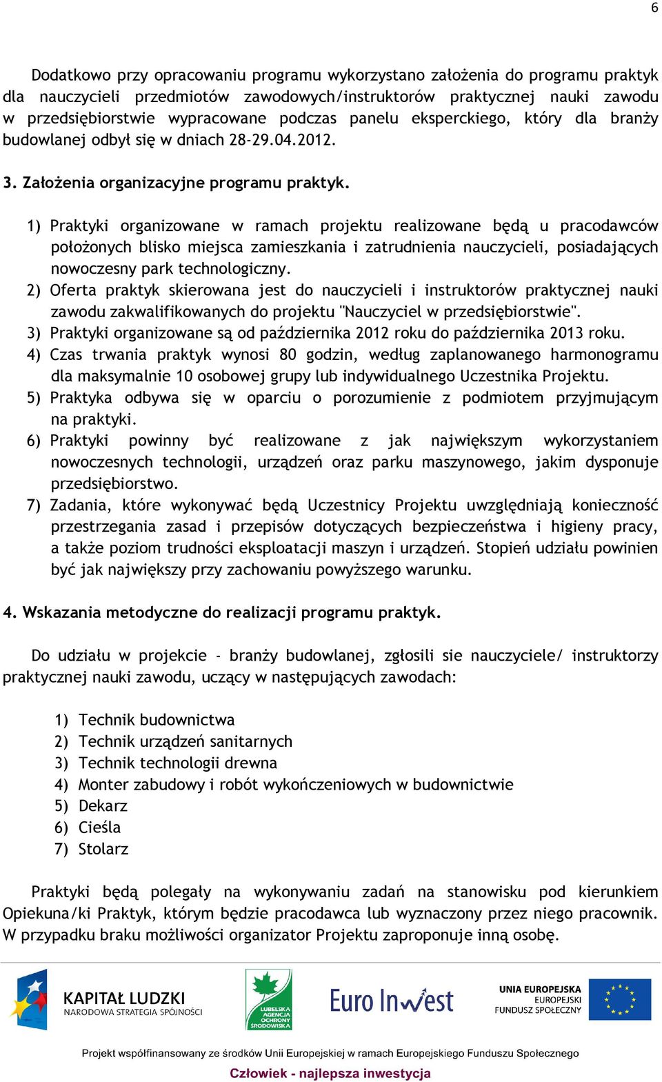 1) Praktyki organizowane w ramach projektu realizowane będą u pracodawców położonych blisko miejsca zamieszkania i zatrudnienia nauczycieli, posiadających nowoczesny park technologiczny.