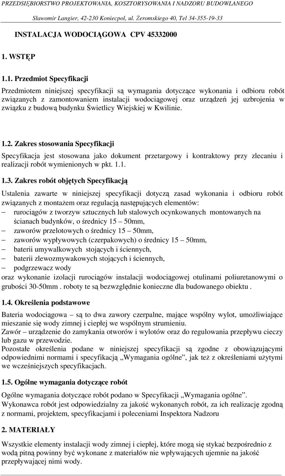 1. Przedmiot Specyfikacji Przedmiotem niniejszej specyfikacji są wymagania dotyczące wykonania i odbioru robót związanych z zamontowaniem instalacji wodociągowej oraz urządzeń jej uzbrojenia w