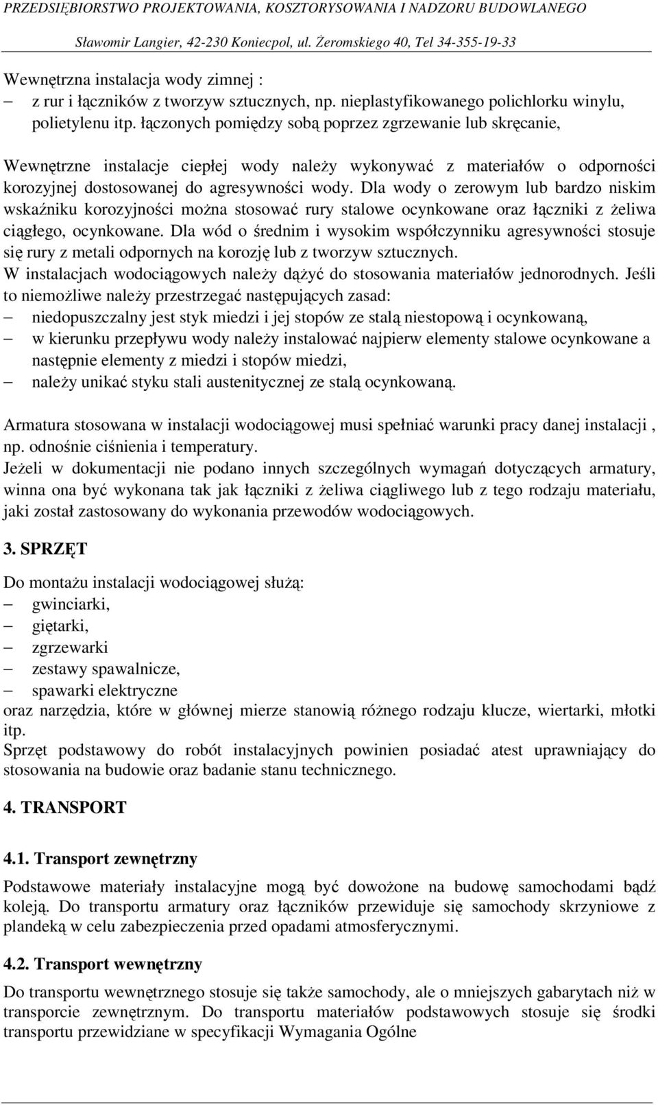 Dla wody o zerowym lub bardzo niskim wskaźniku korozyjności można stosować rury stalowe ocynkowane oraz łączniki z żeliwa ciągłego, ocynkowane.