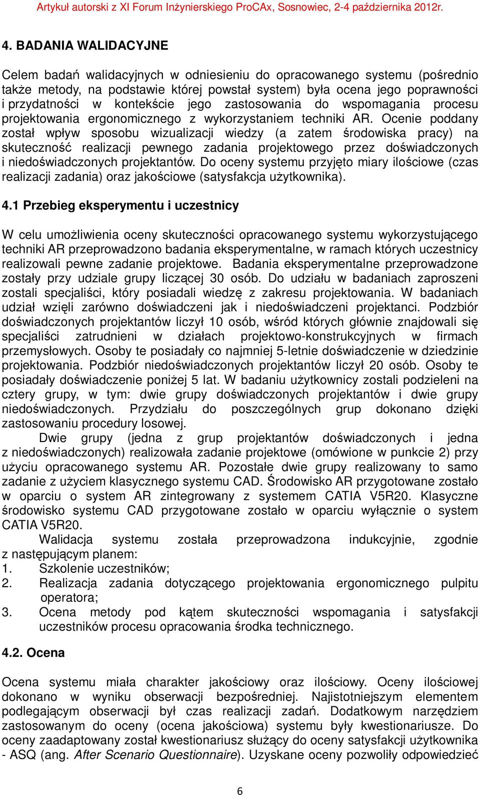 Ocenie poddany został wpływ sposobu wizualizacji wiedzy (a zatem środowiska pracy) na skuteczność realizacji pewnego zadania projektowego przez doświadczonych i niedoświadczonych projektantów.