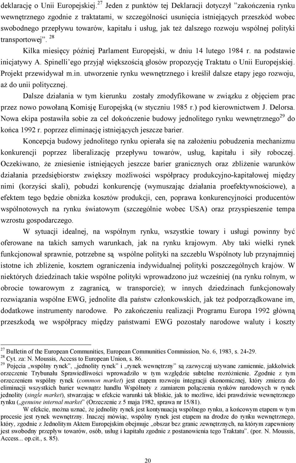 jak też dalszego rozwoju wspólnej polityki transportowej. 28 Kilka miesięcy później Parlament Europejski, w dniu 14 lutego 1984 r. na podstawie inicjatywy A.